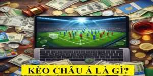 Kèo châu Á là gì? Lý do kèo châu Á được yêu thích
