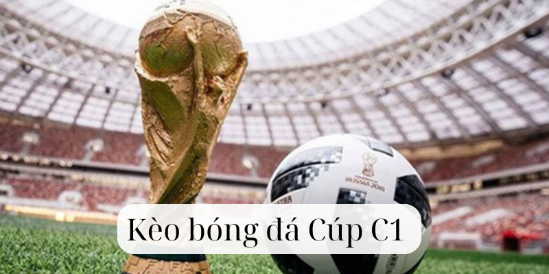 Kèo Bóng Đá Cúp C1 có gì hấp dẫn?